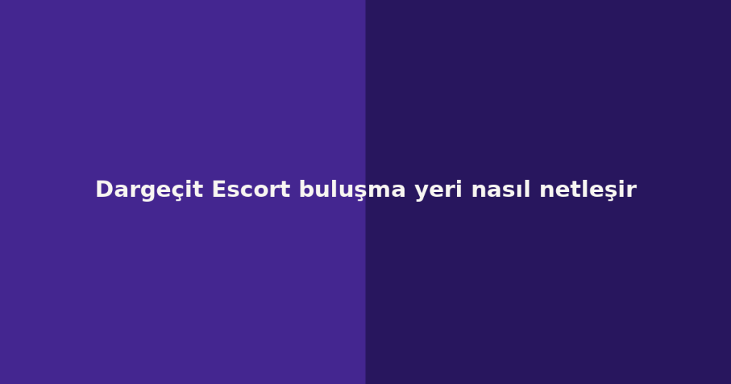 Dargeçit Escort buluşma yeri nasıl netleşir Dargeçit Escort buluşma yeri nasıl netleşir