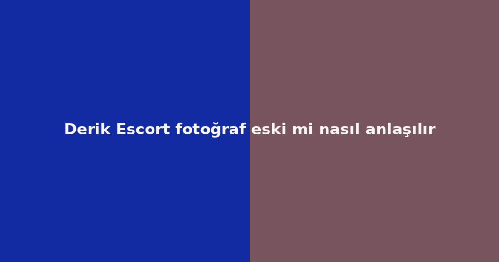 Derik Escort fotoğraf eski mi nasıl anlaşılır