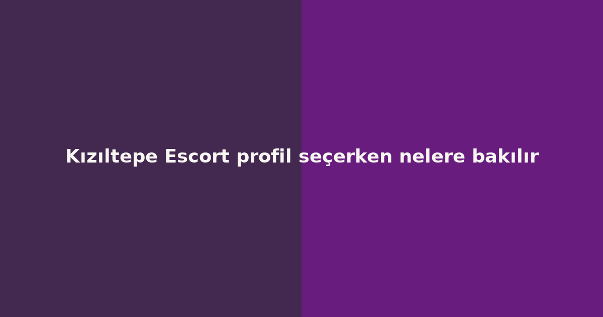 sitekur-kiziltepe-escort-profil-secerken-nelere-bakilir.png