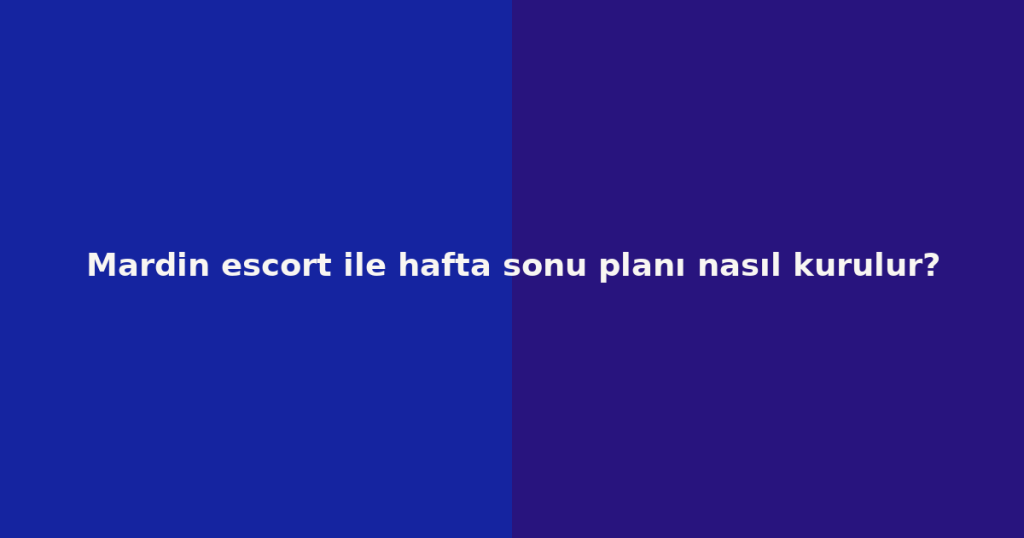 Mardin escort ile hafta sonu planı nasıl kurulur? Mardin escort ile hafta sonu planı nasıl kurulur?